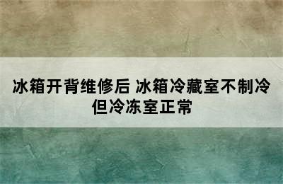 冰箱开背维修后 冰箱冷藏室不制冷但冷冻室正常